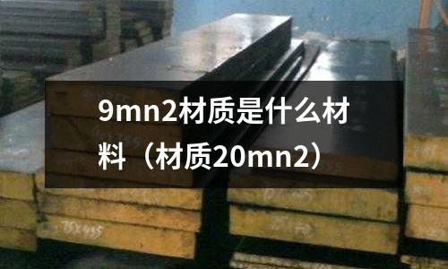 9mn2材質是什么材料(材質20mn2)