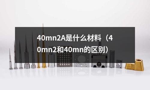 40mn2A是什么材料(40mn2和40mn的區別)