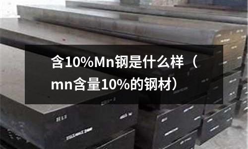 含10%Mn鋼是什么樣(mn含量10%的鋼材)