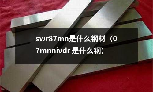 swr87mn是什么鋼材(07mnnivdr 是什么鋼)