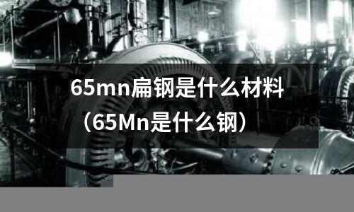 65mn扁鋼是什么材料（65Mn是什么鋼）