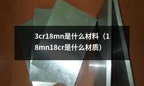 3cr18mn是什么材料（18mn18cr是什么材質）