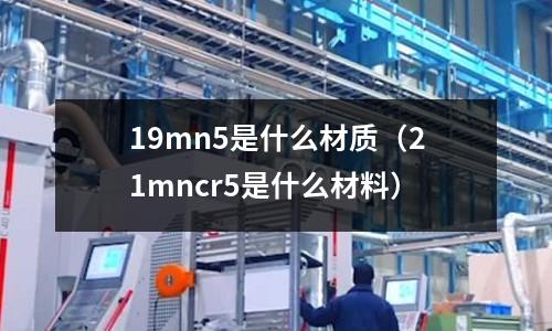 19mn5是什么材質（21mncr5是什么材料）