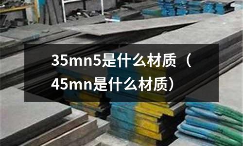 35mn5是什么材質（45mn是什么材質）