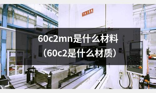 60c2mn是什么材料(60c2是什么材質(zhì))