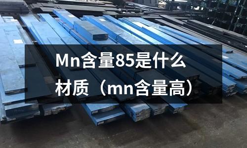 Mn含量85是什么材質(mn含量高)
