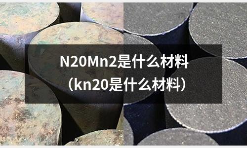 N20Mn2是什么材料（kn20是什么材料）