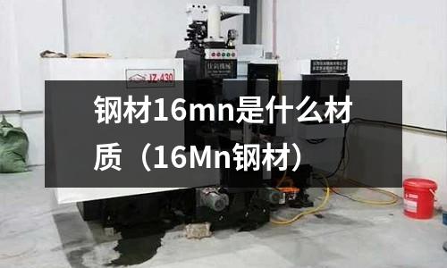 鋼材16mn是什么材質（16Mn鋼材）