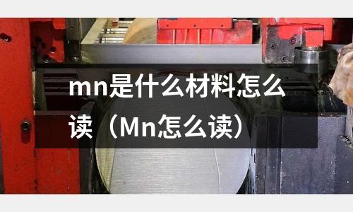 mn是什么材料怎么讀（Mn怎么讀）