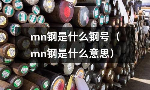 mn鋼是什么鋼號(mn鋼是什么意思)