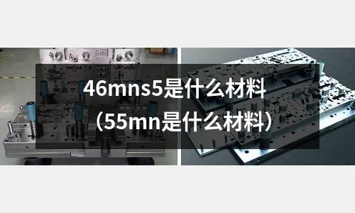46mns5是什么材料（55mn是什么材料）