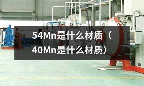 54Mn是什么材質(zhì)(40Mn是什么材質(zhì))