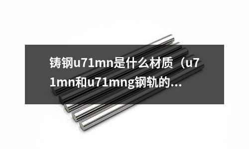 鑄鋼u71mn是什么材質(u71mn和u71mng鋼軌的區別)