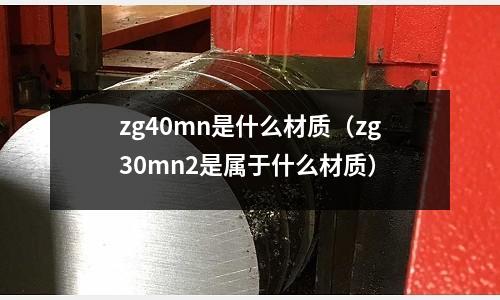 zg40mn是什么材質（zg30mn2是屬于什么材質）