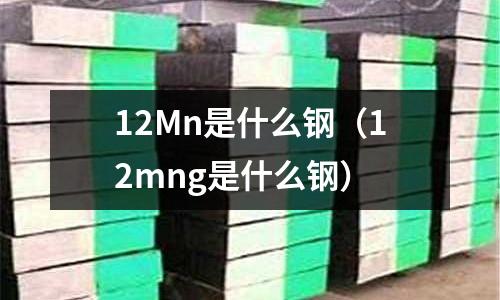 12Mn是什么鋼(12mng是什么鋼)