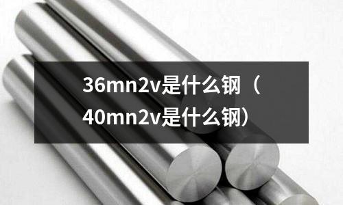 36mn2v是什么鋼(40mn2v是什么鋼)