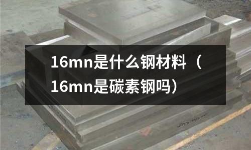 16mn是什么鋼材料(16mn是碳素鋼嗎)