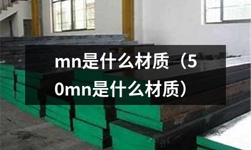 mn是什么材質(zhì)(50mn是什么材質(zhì))