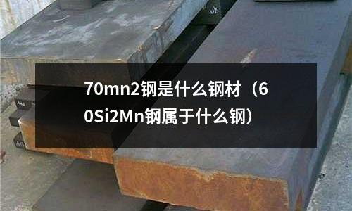 70mn2鋼是什么鋼材(60Si2Mn鋼屬于什么鋼)