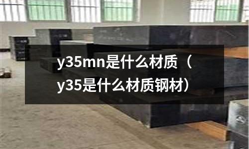 y35mn是什么材質（y35是什么材質鋼材）