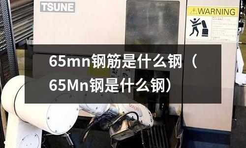 65mn鋼筋是什么鋼(65Mn鋼是什么鋼)
