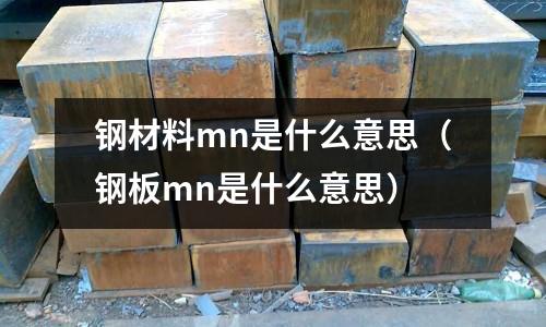 鋼材料mn是什么意思（鋼板mn是什么意思）