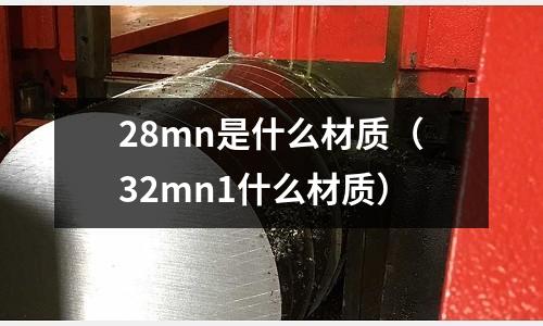 28mn是什么材質(32mn1什么材質)