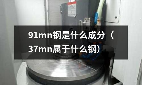 91mn鋼是什么成分(37mn屬于什么鋼)
