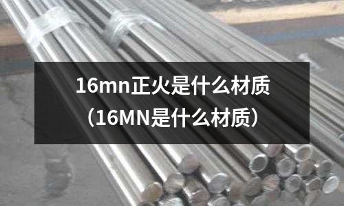16mn正火是什么材質(16MN是什么材質)