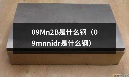 09Mn2B是什么鋼(09mnnidr是什么鋼)