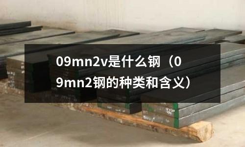 09mn2v是什么鋼(09mn2鋼的種類和含義)