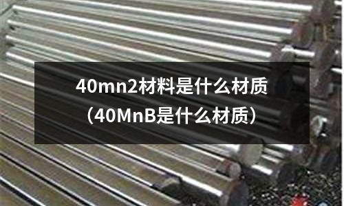 40mn2材料是什么材質(40MnB是什么材質)