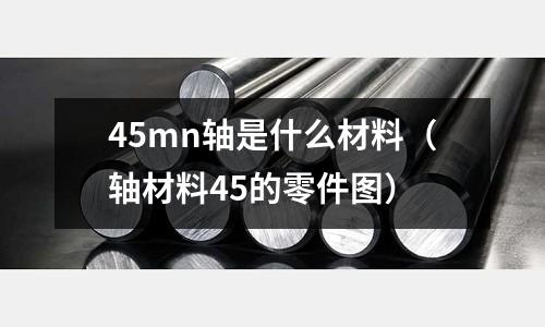 45mn軸是什么材料（軸材料45的零件圖）