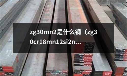 zg30mn2是什么鋼(zg30cr18mn12si2n)