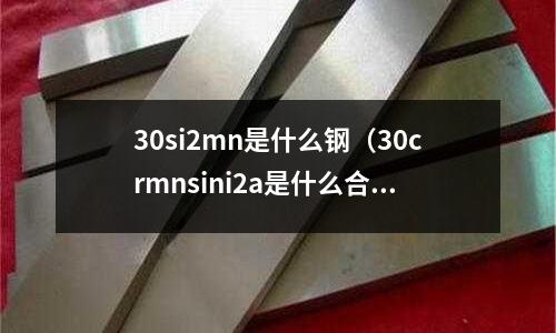 30si2mn是什么鋼(30crmnsini2a是什么合金鋼)