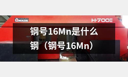 鋼號16Mn是什么鋼(鋼號16Mn)