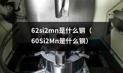 62si2mn是什么鋼（60Si2Mn是什么鋼）