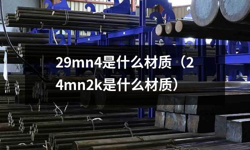 29mn4是什么材質(24mn2k是什么材質)