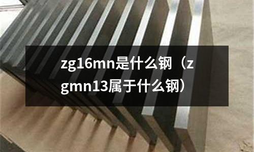 zg16mn是什么鋼(zgmn13屬于什么鋼)