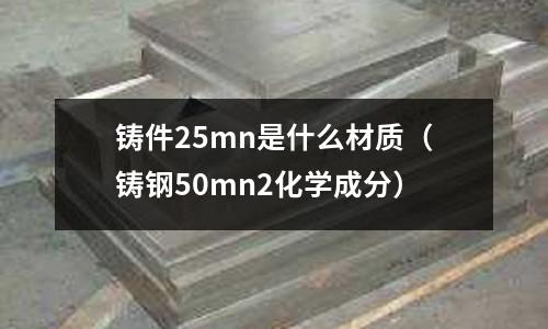鑄件25mn是什么材質（鑄鋼50mn2化學成分）