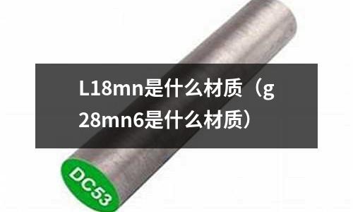 L18mn是什么材質（g28mn6是什么材質）