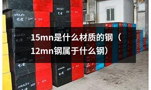 15mn是什么材質(zhì)的鋼(12mn鋼屬于什么鋼)