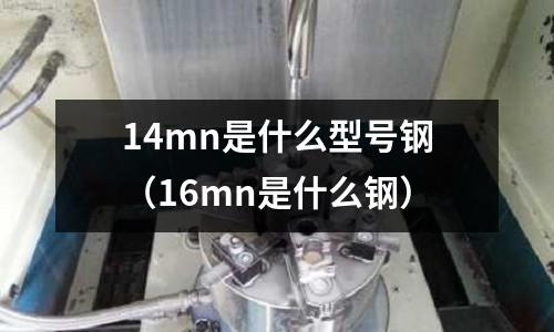 14mn是什么型號鋼(16mn是什么鋼)