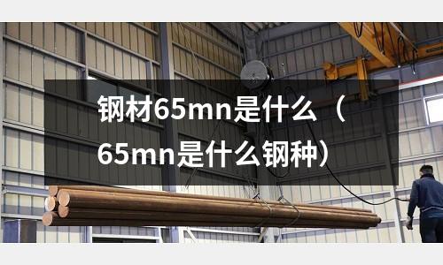 鋼材65mn是什么(65mn是什么鋼種)