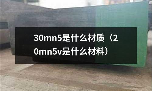 30mn5是什么材質(20mn5v是什么材料)