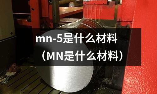 mn-5是什么材料(MN是什么材料)