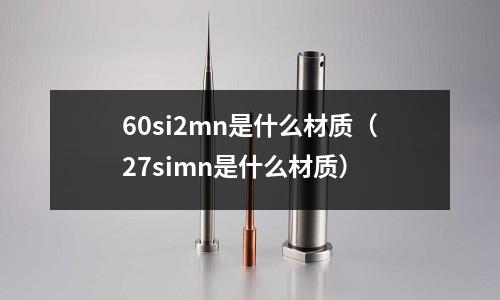 60si2mn是什么材質（27simn是什么材質）