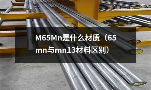 M65Mn是什么材質(zhì)(65mn與mn13材料區(qū)別)