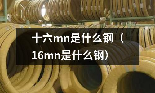 十六mn是什么鋼（16mn是什么鋼）