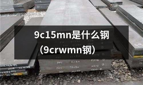 9c15mn是什么鋼(9crwmn鋼)